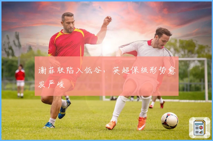 谢菲联陷入低谷，英超保级形势愈发严峻