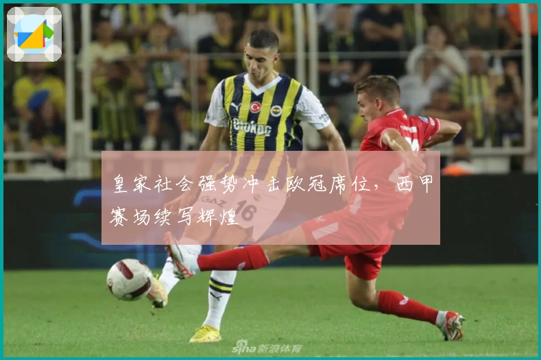 皇家社会强势冲击欧冠席位，西甲赛场续写辉煌