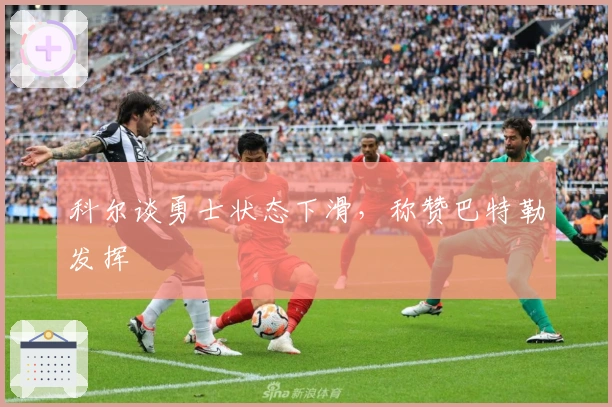 科尔谈勇士状态下滑，称赞巴特勒发挥