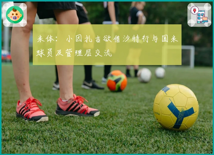 米体：小因扎吉欲借沙特行与国米球员及管理层交流