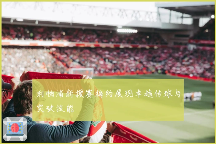 利物浦新援赛梅约展现卓越传球与突破技能