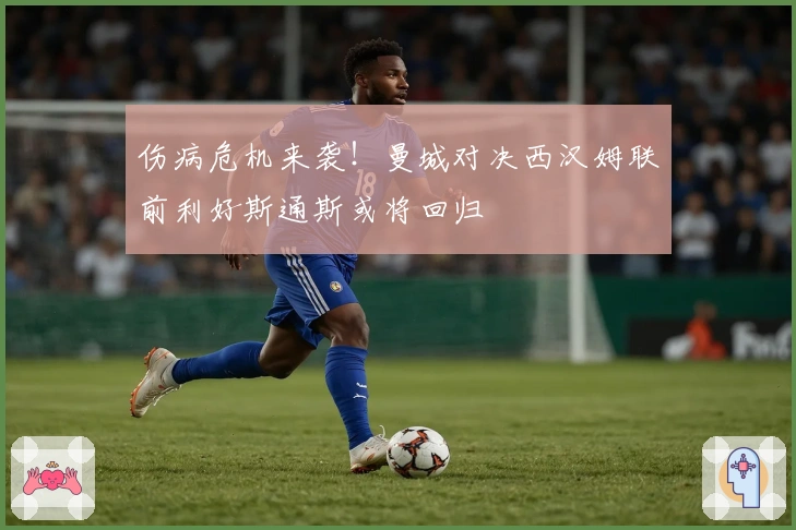 伤病危机来袭！曼城对决西汉姆联前利好斯通斯或将回归