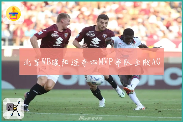 北京WB暖阳连夺四MVP率队击败AG