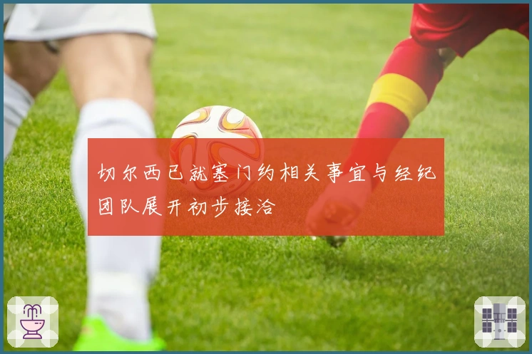 切尔西已就塞门约相关事宜与经纪团队展开初步接洽