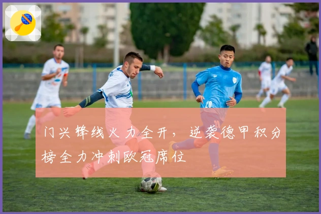 门兴锋线火力全开，逆袭德甲积分榜全力冲刺欧冠席位
