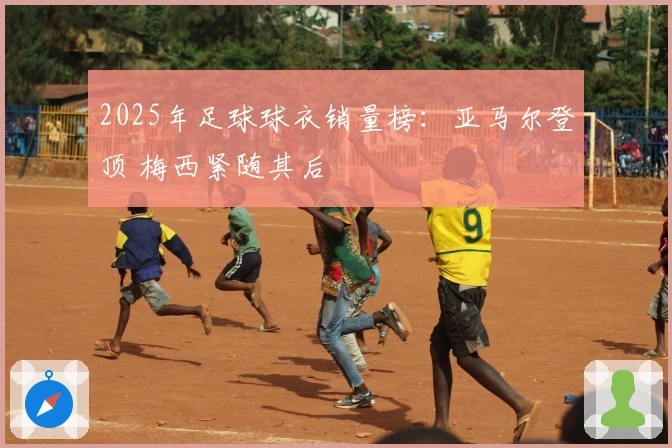 2025年足球球衣销量榜：亚马尔登顶 梅西紧随其后