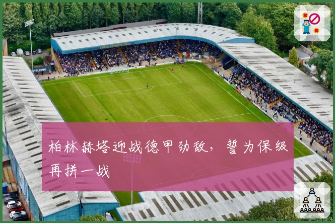 柏林赫塔迎战德甲劲敌,誓为保级再拼一战