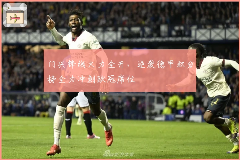 门兴锋线火力全开，逆袭德甲积分榜全力冲刺欧冠席位
