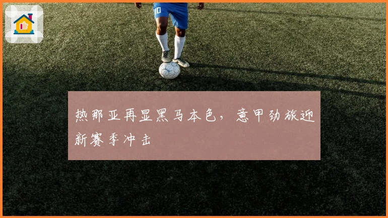 热那亚再显黑马本色，意甲劲旅迎新赛季冲击