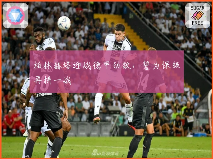 柏林赫塔迎战德甲劲敌，誓为保级再拼一战