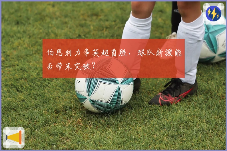 伯恩利力争英超首胜,球队新援能否带来突破?