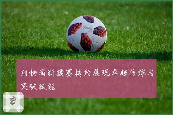 利物浦新援赛梅约展现卓越传球与突破技能